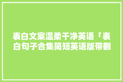 表白文案温柔干净英语「表白句子合集简短英语版带翻译」 表白文案温柔干净英语「表白句子合集简短英语版带翻译」 恋爱技巧