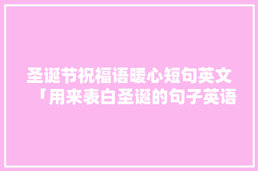 圣诞节祝福语暖心短句英文「用来表白圣诞的句子英语版」