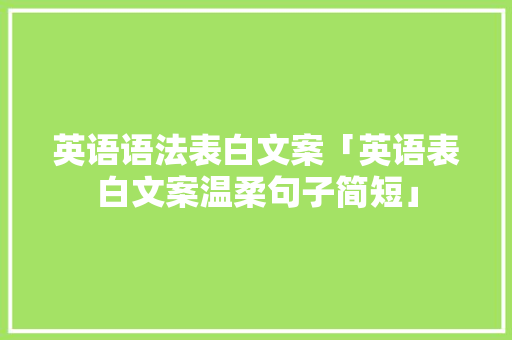 英语语法表白文案「英语表白文案温柔句子简短」 英语语法表白文案「英语表白文案温柔句子简短」 表白句子
