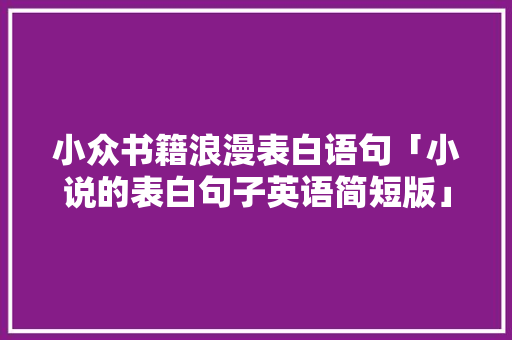 小众书籍浪漫表白语句「小说的表白句子英语简短版」