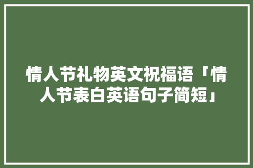 情人节礼物英文祝福语「情人节表白英语句子简短」 情人节礼物英文祝福语「情人节表白英语句子简短」 土味情话