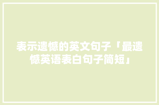 表示遗憾的英文句子「最遗憾英语表白句子简短」