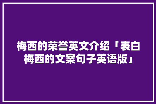 梅西的荣誉英文介绍「表白梅西的文案句子英语版」 梅西的荣誉英文介绍「表白梅西的文案句子英语版」 聊天话题