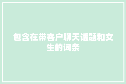 包含在带客户聊天话题和女生的词条 包含在带客户聊天话题和女生的词条 聊天话题