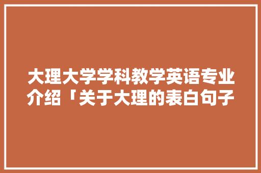 大理大学学科教学英语专业介绍「关于大理的表白句子英语版」