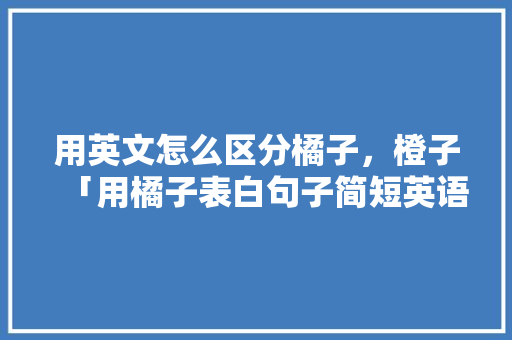 用英文怎么区分橘子，橙子「用橘子表白句子简短英语版」