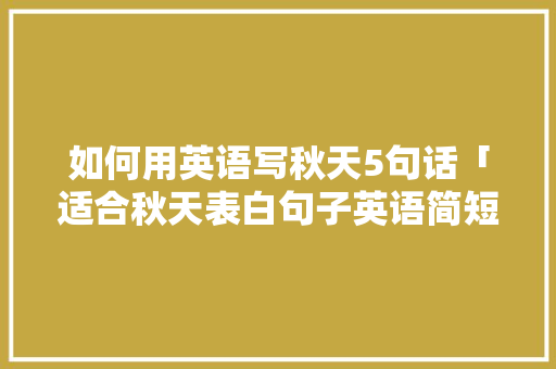 如何用英语写秋天5句话「适合秋天表白句子英语简短」