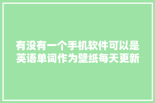 有没有一个手机软件可以是英语单词作为壁纸每天更新单词「英语表白句子大全」