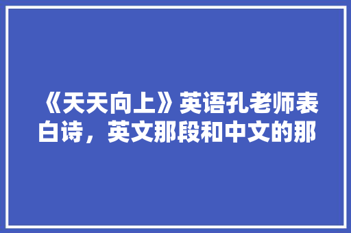 《天天向上》英语孔老师表白诗，英文那段和中文的那首诗「表白英语老师的说说句子简短」 《天天向上》英语孔老师表白诗，英文那段和中文的那首诗「表白英语老师的说说句子简短」 恋爱技巧