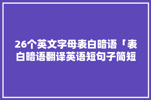 26个英文字母表白暗语「表白暗语翻译英语短句子简短」