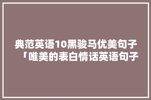 典范英语10黑骏马优美句子「唯美的表白情话英语句子简短」
