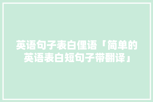 英语句子表白俚语「简单的英语表白短句子带翻译」 英语句子表白俚语「简单的英语表白短句子带翻译」 撩妹套路