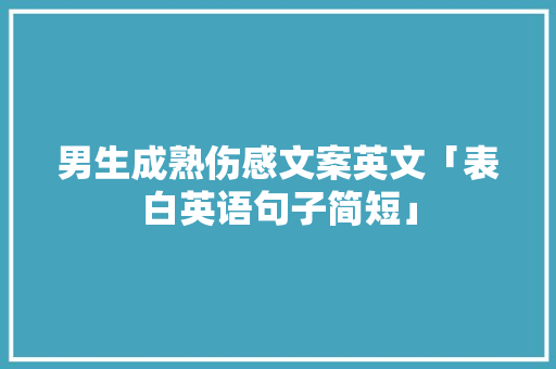 男生成熟伤感文案英文「表白英语句子简短」 男生成熟伤感文案英文「表白英语句子简短」 表白句子