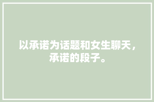 以承诺为话题和女生聊天，承诺的段子。 以承诺为话题和女生聊天，承诺的段子。 聊天话题