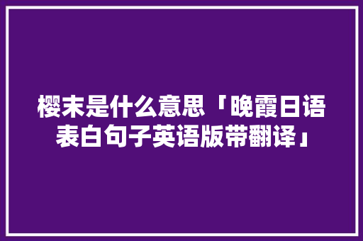 樱末是什么意思「晚霞日语表白句子英语版带翻译」 樱末是什么意思「晚霞日语表白句子英语版带翻译」 恋爱技巧