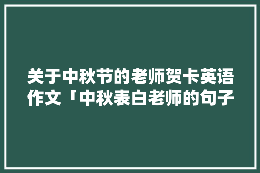 关于中秋节的老师贺卡英语作文「中秋表白老师的句子英语怎么说」