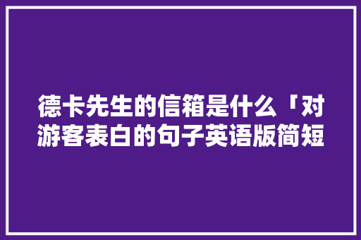 德卡先生的信箱是什么「对游客表白的句子英语版简短」 德卡先生的信箱是什么「对游客表白的句子英语版简短」 撩妹套路
