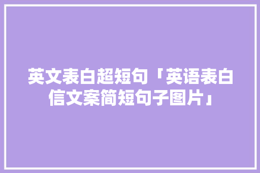 英文表白超短句「英语表白信文案简短句子图片」 英文表白超短句「英语表白信文案简短句子图片」 土味情话