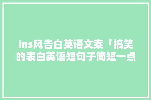 ins风告白英语文案「搞笑的表白英语短句子简短一点」 ins风告白英语文案「搞笑的表白英语短句子简短一点」 撩妹套路