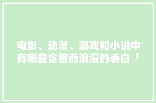 电影、动漫、游戏和小说中有哪些含蓄而浪漫的表白「电影表白英语句子图片大全」