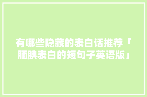 有哪些隐藏的表白话推荐「腼腆表白的短句子英语版」 有哪些隐藏的表白话推荐「腼腆表白的短句子英语版」 恋爱技巧