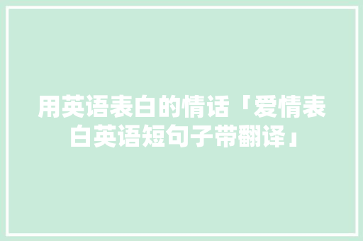 用英语表白的情话「爱情表白英语短句子带翻译」 用英语表白的情话「爱情表白英语短句子带翻译」 恋爱技巧