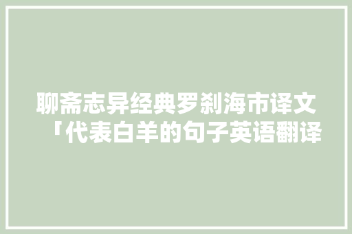 聊斋志异经典罗刹海市译文「代表白羊的句子英语翻译怎么写」
