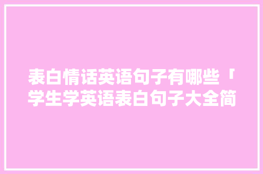 表白情话英语句子有哪些「学生学英语表白句子大全简短」 表白情话英语句子有哪些「学生学英语表白句子大全简短」 土味情话