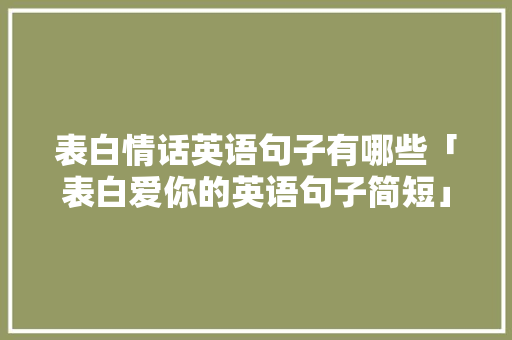 表白情话英语句子有哪些「表白爱你的英语句子简短」