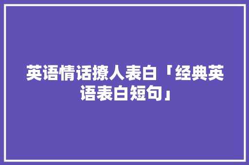英语情话撩人表白「经典英语表白短句」 英语情话撩人表白「经典英语表白短句」 土味情话