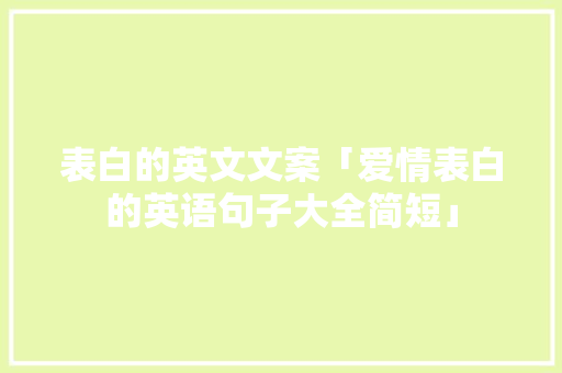 表白的英文文案「爱情表白的英语句子大全简短」 表白的英文文案「爱情表白的英语句子大全简短」 土味情话