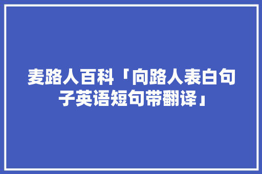 麦路人百科「向路人表白句子英语短句带翻译」 麦路人百科「向路人表白句子英语短句带翻译」 表白句子