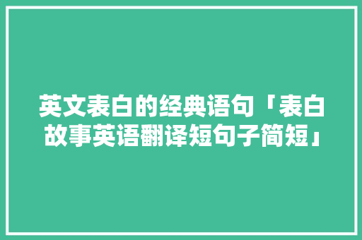英文表白的经典语句「表白故事英语翻译短句子简短」 英文表白的经典语句「表白故事英语翻译短句子简短」 表白句子