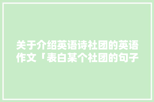 关于介绍英语诗社团的英语作文「表白某个社团的句子英语翻译」 关于介绍英语诗社团的英语作文「表白某个社团的句子英语翻译」 恋爱技巧