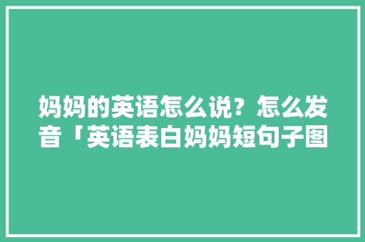 妈妈的英语怎么说？怎么发音「英语表白妈妈短句子图片大全」