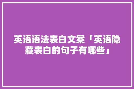 英语语法表白文案「英语隐藏表白的句子有哪些」 英语语法表白文案「英语隐藏表白的句子有哪些」 聊天话题