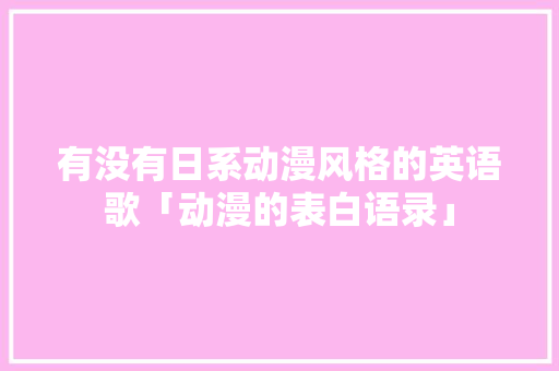 有没有日系动漫风格的英语歌「动漫的表白语录」