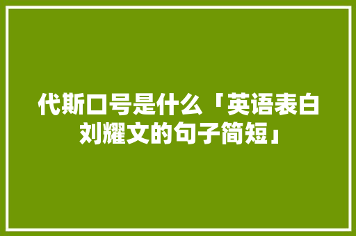 代斯口号是什么「英语表白刘耀文的句子简短」