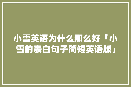 小雪英语为什么那么好「小雪的表白句子简短英语版」 小雪英语为什么那么好「小雪的表白句子简短英语版」 聊天话题
