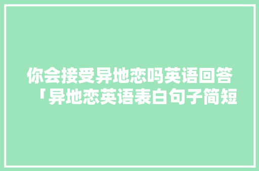 你会接受异地恋吗英语回答「异地恋英语表白句子简短」