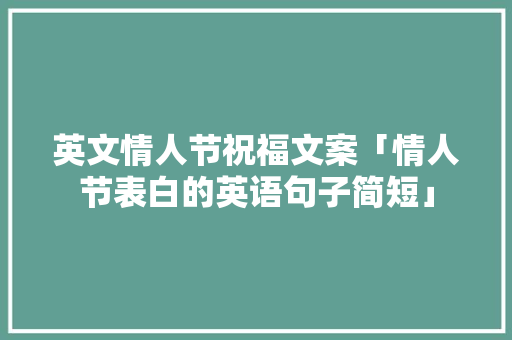 英文情人节祝福文案「情人节表白的英语句子简短」