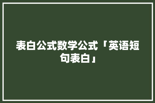 表白公式数学公式「英语短句表白」 表白公式数学公式「英语短句表白」 表白句子