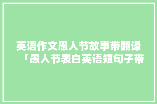 英语作文愚人节故事带翻译「愚人节表白英语短句子带翻译」 英语作文愚人节故事带翻译「愚人节表白英语短句子带翻译」 撩妹套路