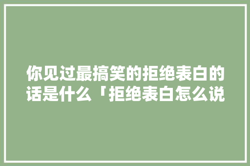 你见过最搞笑的拒绝表白的话是什么「拒绝表白怎么说英语句子简短」