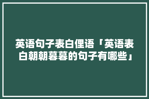英语句子表白俚语「英语表白朝朝暮暮的句子有哪些」