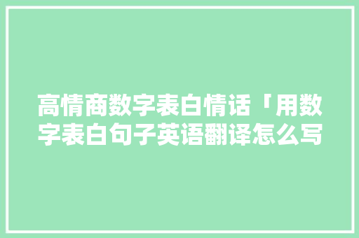 高情商数字表白情话「用数字表白句子英语翻译怎么写」 高情商数字表白情话「用数字表白句子英语翻译怎么写」 表白句子