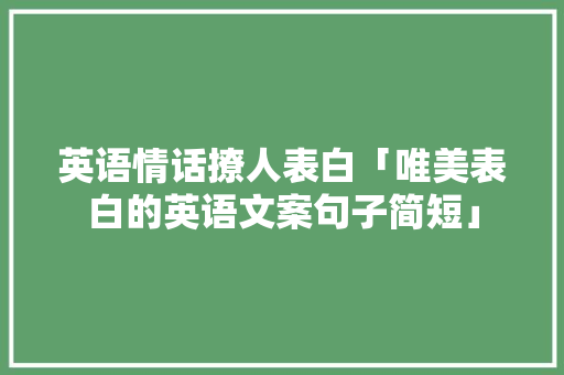 英语情话撩人表白「唯美表白的英语文案句子简短」 英语情话撩人表白「唯美表白的英语文案句子简短」 土味情话