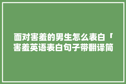 面对害羞的男生怎么表白「害羞英语表白句子带翻译简短」 面对害羞的男生怎么表白「害羞英语表白句子带翻译简短」 撩妹套路