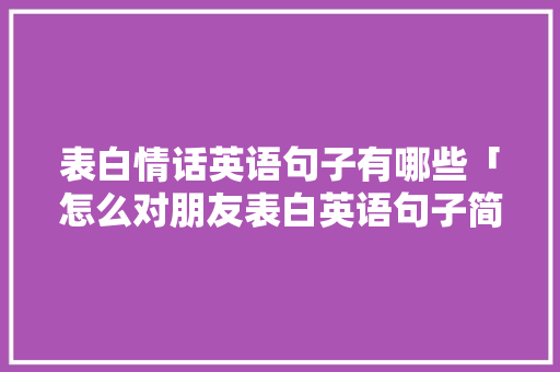 表白情话英语句子有哪些「怎么对朋友表白英语句子简短」 表白情话英语句子有哪些「怎么对朋友表白英语句子简短」 撩妹套路