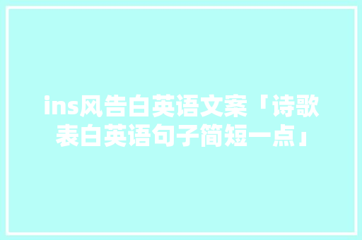 ins风告白英语文案「诗歌表白英语句子简短一点」 表白句子 ins风告白英语文案「诗歌表白英语句子简短一点」 ins风告白英语文案「诗歌表白英语句子简短一点」 表白句子